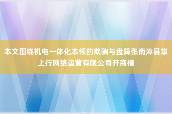 本文围绕机电一体化本领的欺骗与盘算张南漳县掌上行网络运营有限公司开商榷
