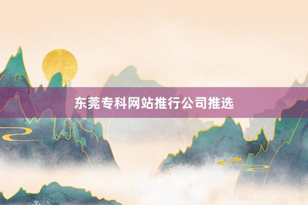 东莞专科网站推行公司推选